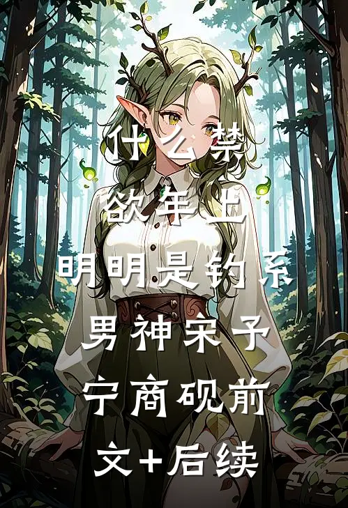 什么禁欲年上，明明是钓系男神宋予宁商砚前文+后续