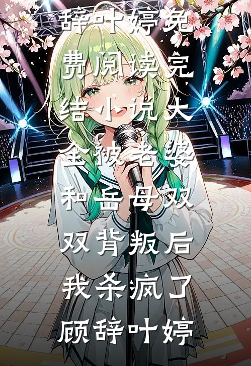 被老婆和岳母双双背叛后，我杀疯了(顾辞叶婷)免费阅读_完结小说大全被老婆和岳母双双背叛后，我杀疯了顾辞叶婷