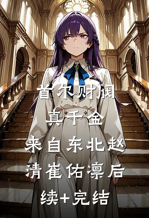 首尔财阀真千金，来自东北赵清崔佑凛后续+完结