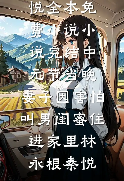 中元节当晚，妻子因害怕叫男闺蜜住进家里林永根秦悦全本免费小说_小说完结中元节当晚，妻子因害怕叫男闺蜜住进家里(林永根秦悦)