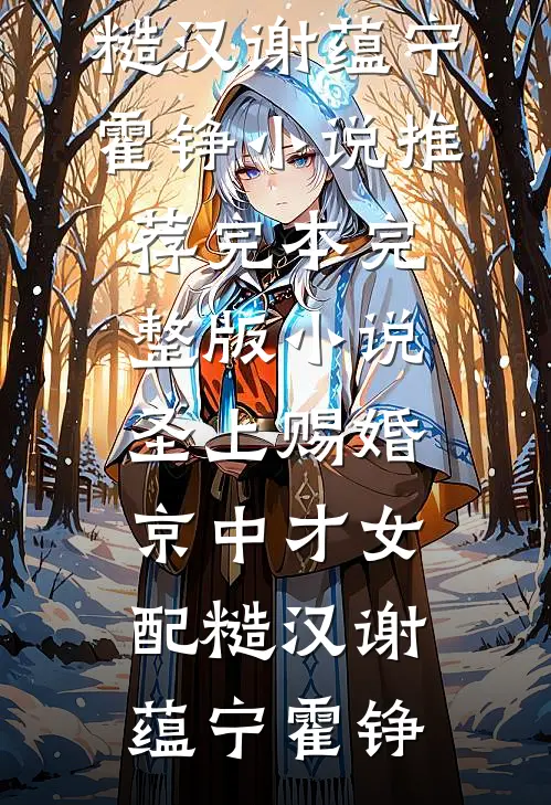 圣上赐婚：京中才女配糙汉(谢蕴宁霍铮)小说推荐完本_完整版小说圣上赐婚：京中才女配糙汉谢蕴宁霍铮