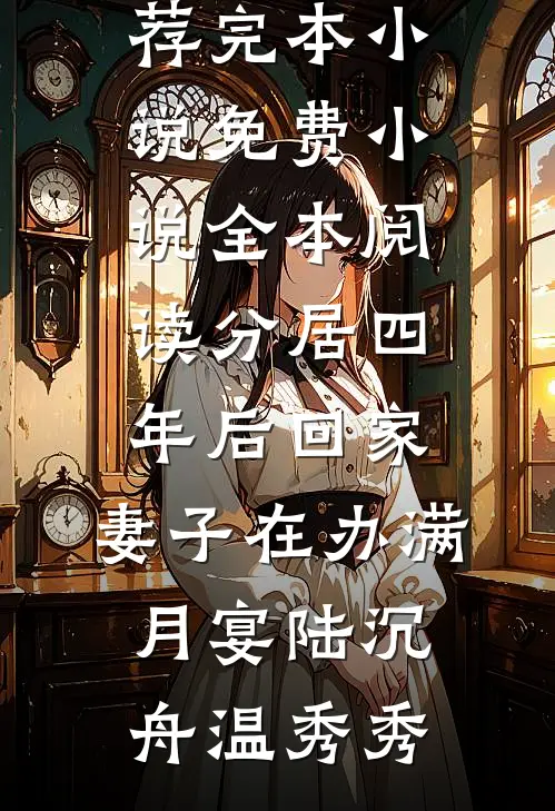 分居四年后回家，妻子在办满月宴陆沉舟温秀秀推荐完本小说_免费小说全本阅读分居四年后回家，妻子在办满月宴陆沉舟温秀秀
