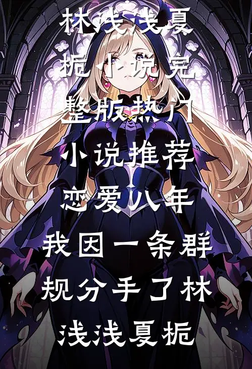 恋爱八年，我因一条群规分手了林浅浅夏栀小说完整版_热门小说推荐恋爱八年，我因一条群规分手了林浅浅夏栀
