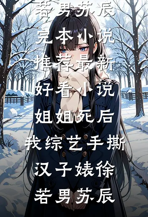 姐姐死后，我综艺手撕汉子婊徐若男苏辰完本小说推荐_最新好看小说姐姐死后，我综艺手撕汉子婊徐若男苏辰