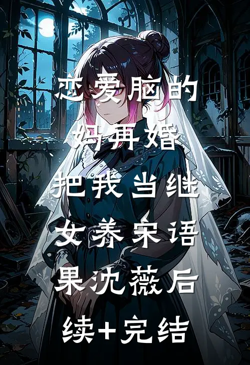 恋爱脑的妈再婚，把我当继女养宋语果沈薇后续+完结