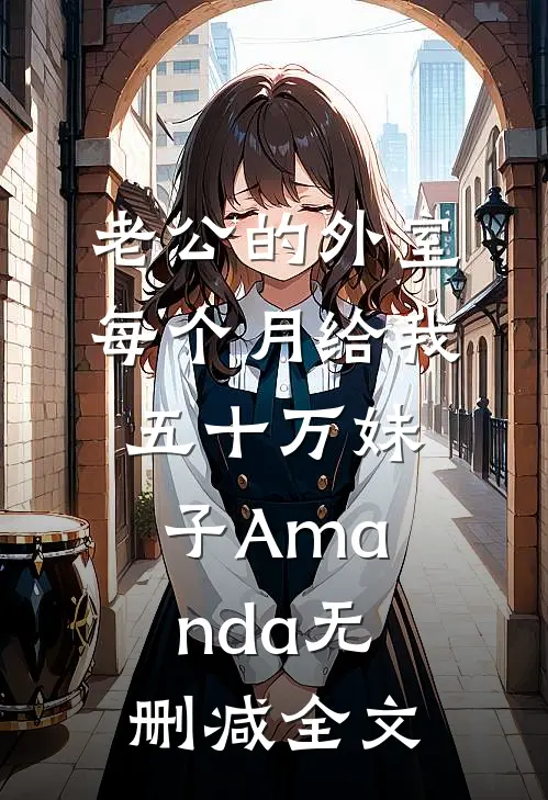 老公的外室每个月给我五十万妹子Amanda无删减全文
