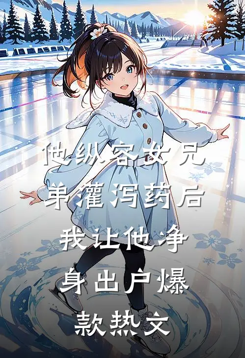 他纵容女兄弟灌泻药后，我让他净身出户爆款热文