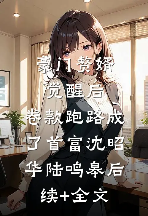 豪门赘婿觉醒后，卷款跑路成了首富沈昭华陆鸣皋后续+全文