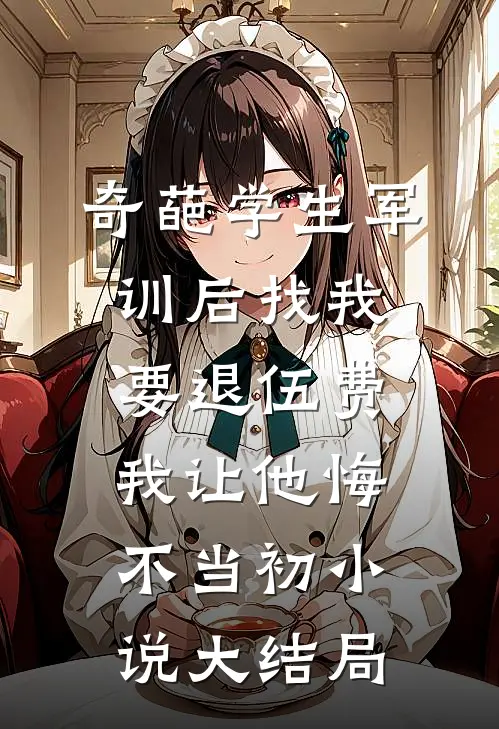 奇葩学生军训后找我要退伍费，我让他悔不当初小说大结局
