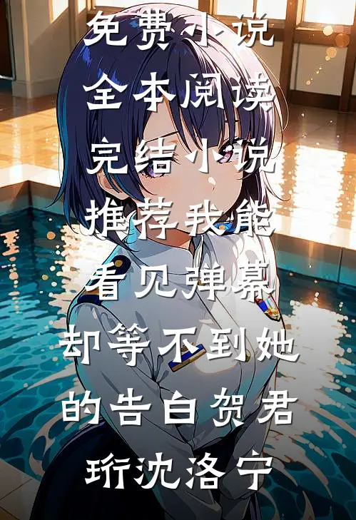 我能看见弹幕，却等不到她的告白(贺君珩沈洛宁)免费小说全本阅读_完结小说推荐我能看见弹幕，却等不到她的告白(贺君珩沈洛宁)