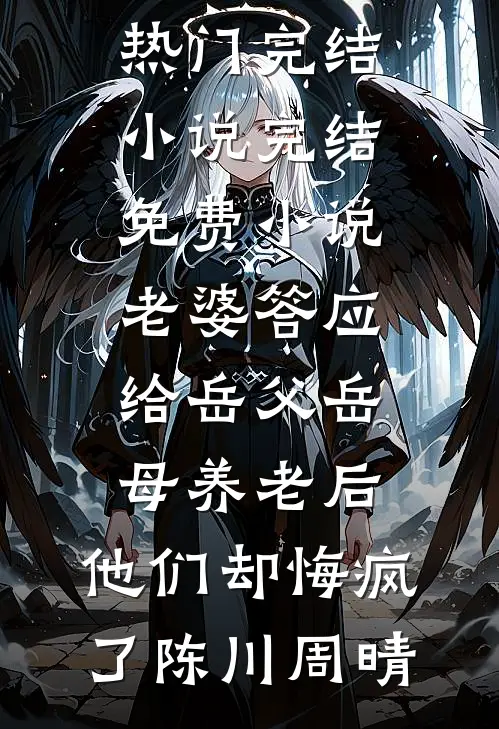 老婆答应给岳父岳母养老后，他们却悔疯了(陈川周晴)热门完结小说_完结免费小说老婆答应给岳父岳母养老后，他们却悔疯了(陈川周晴)