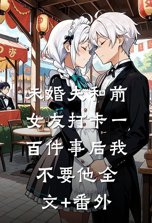未婚夫和前女友打卡一百件事后我不要他全文+番外