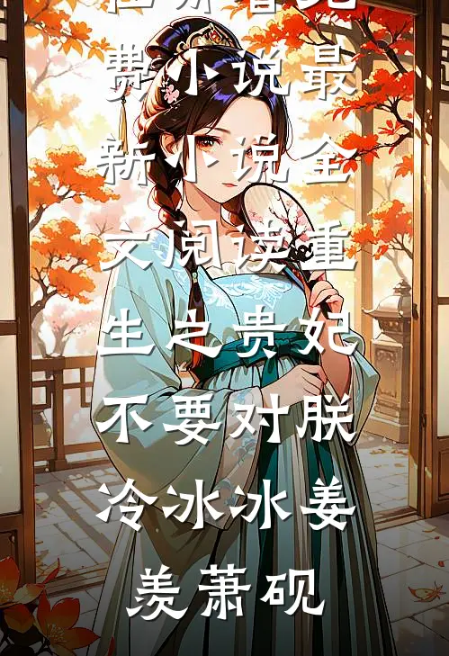 重生之贵妃不要对朕冷冰冰姜羡萧砚在哪看免费小说_最新小说全文阅读重生之贵妃不要对朕冷冰冰姜羡萧砚