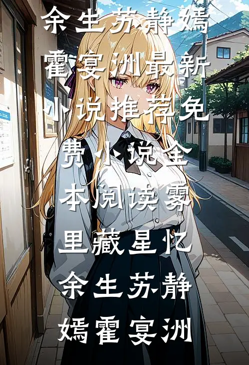 雾里藏星忆余生(苏静嫣霍宴洲)最新小说推荐_免费小说全本阅读雾里藏星忆余生(苏静嫣霍宴洲)