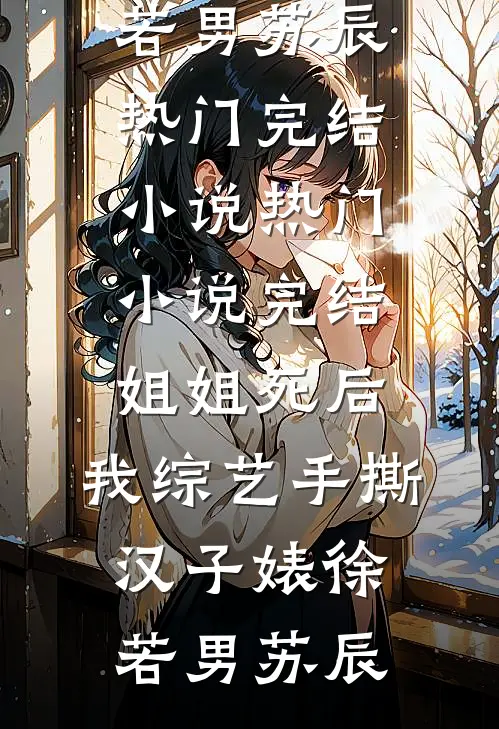 姐姐死后，我综艺手撕汉子婊徐若男苏辰热门完结小说_热门小说完结姐姐死后，我综艺手撕汉子婊(徐若男苏辰)