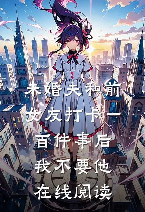 未婚夫和前女友打卡一百件事后我不要他在线阅读