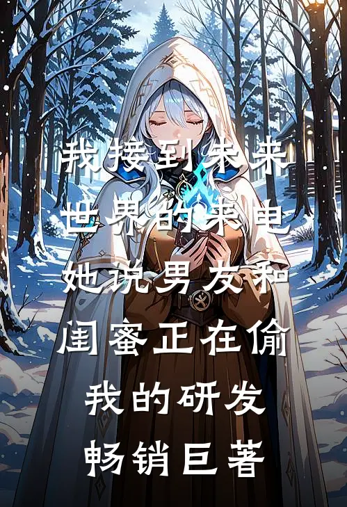 我接到未来世界的来电，她说男友和闺蜜正在偷我的研发畅销巨著