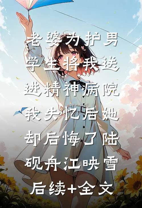 老婆为护男学生将我送进精神病院，我失忆后她却后悔了陆砚舟江映雪后续+全文