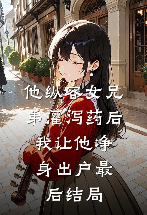 他纵容女兄弟灌泻药后，我让他净身出户最后结局