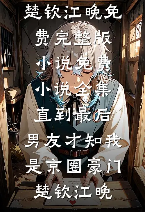 直到最后，男友才知我是京圈豪门楚钦江晚免费完整版小说_免费小说全集直到最后，男友才知我是京圈豪门楚钦江晚