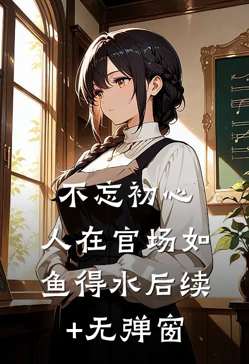 不忘初心，人在官场如鱼得水后续+无弹窗
