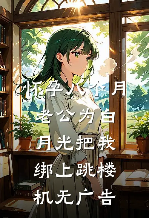 怀孕八个月，老公为白月光把我绑上跳楼机无广告