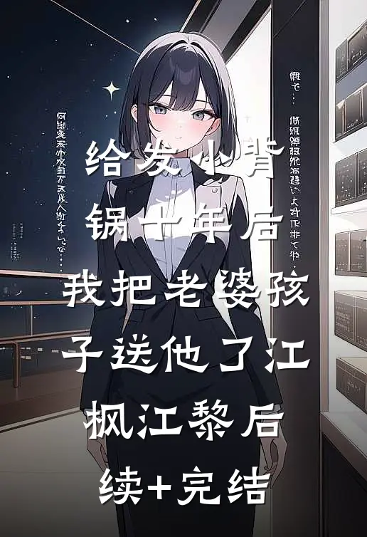 给发小背锅十年后，我把老婆孩子送他了江枫江黎后续+完结