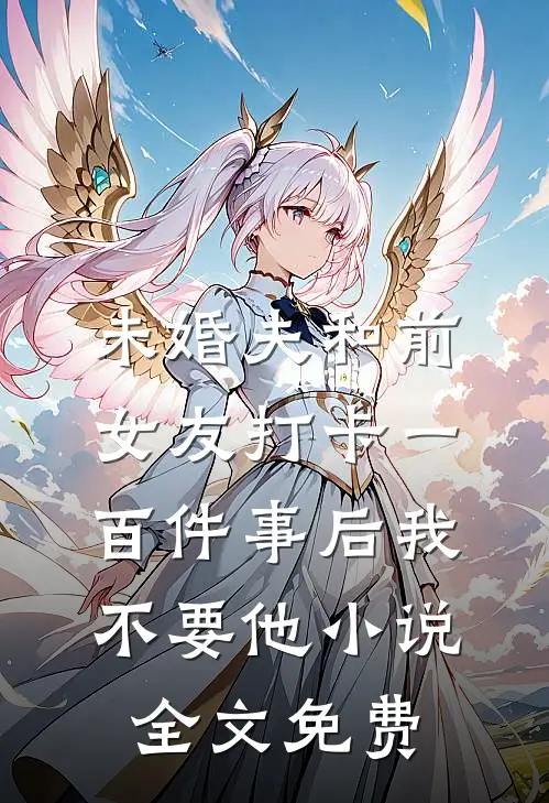未婚夫和前女友打卡一百件事后我不要他小说全文免费