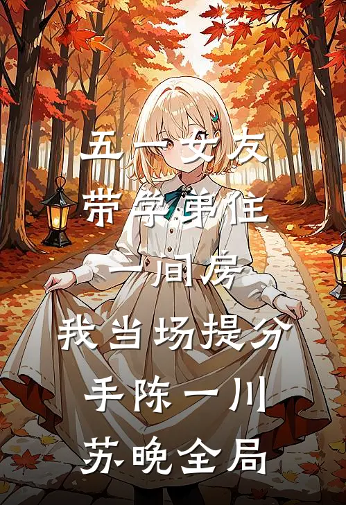 五一女友带学弟住一间房，我当场提分手陈一川苏晚全局