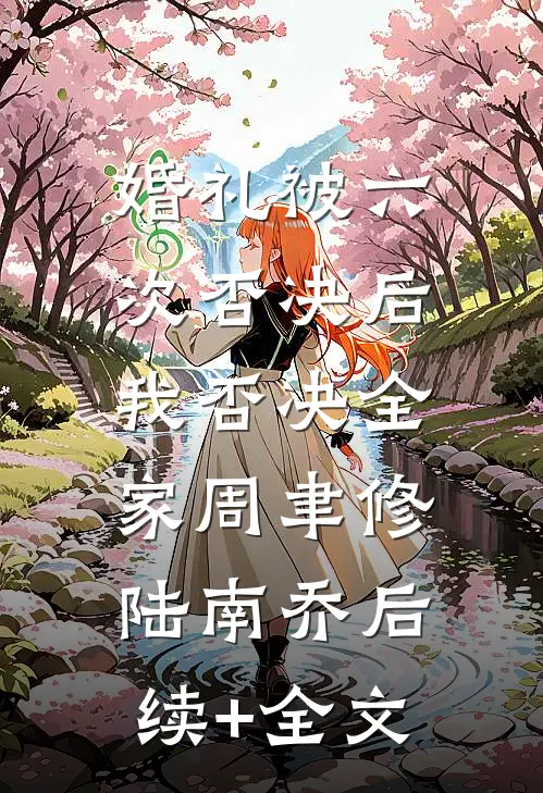 婚礼被六次否决后，我否决全家周聿修陆南乔后续+全文