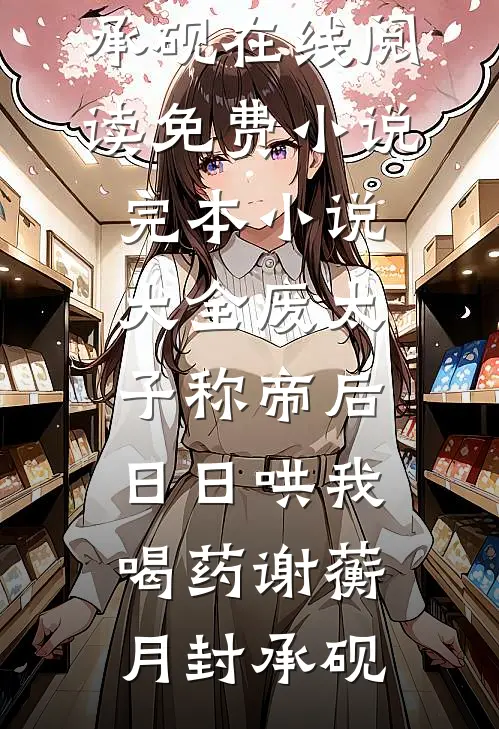 废太子称帝后，日日哄我喝药谢蘅月封承砚在线阅读免费小说_完本小说大全废太子称帝后，日日哄我喝药(谢蘅月封承砚)