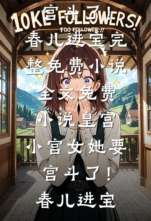 皇宫：小宫女她要宫斗了！(春儿进宝)完整免费小说_全文免费小说皇宫：小宫女她要宫斗了！(春儿进宝)