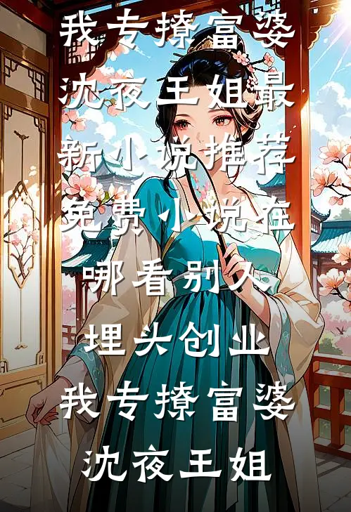 别人埋头创业，我专撩富婆(沈夜王姐)最新小说推荐_免费小说在哪看别人埋头创业，我专撩富婆(沈夜王姐)