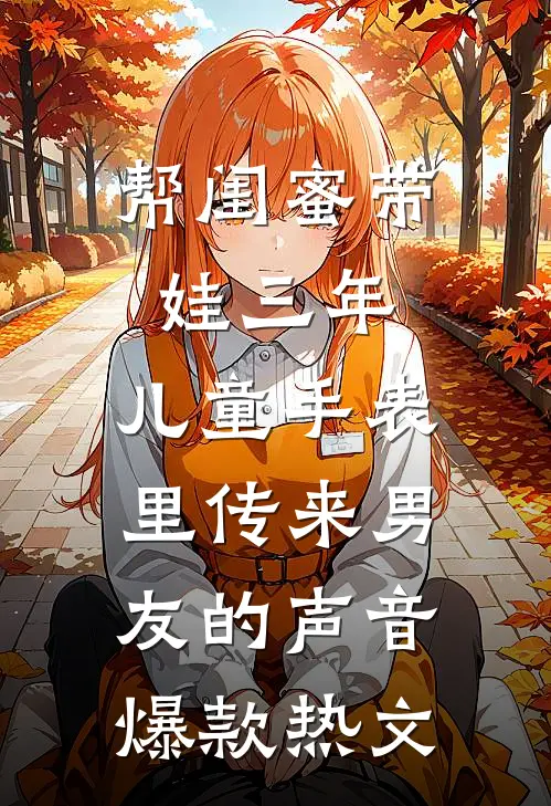 帮闺蜜带娃三年，儿童手表里传来男友的声音爆款热文