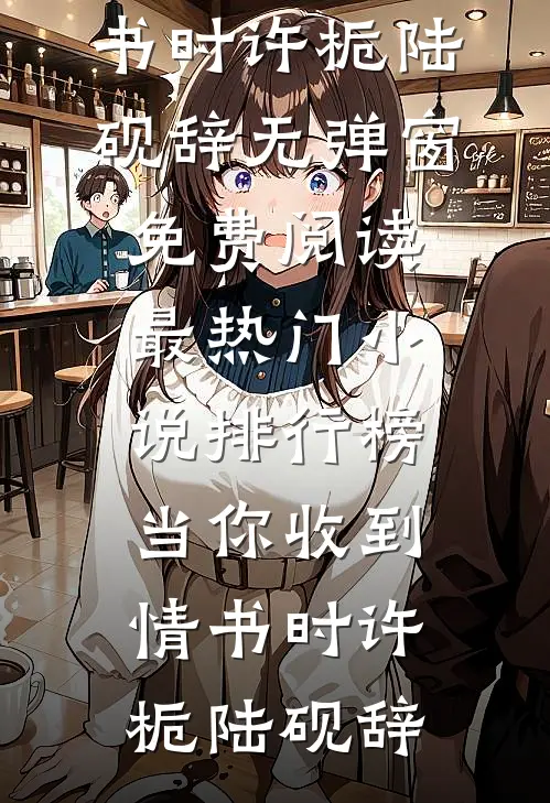 当你收到情书时许栀陆砚辞无弹窗免费阅读_最热门小说排行榜当你收到情书时(许栀陆砚辞)