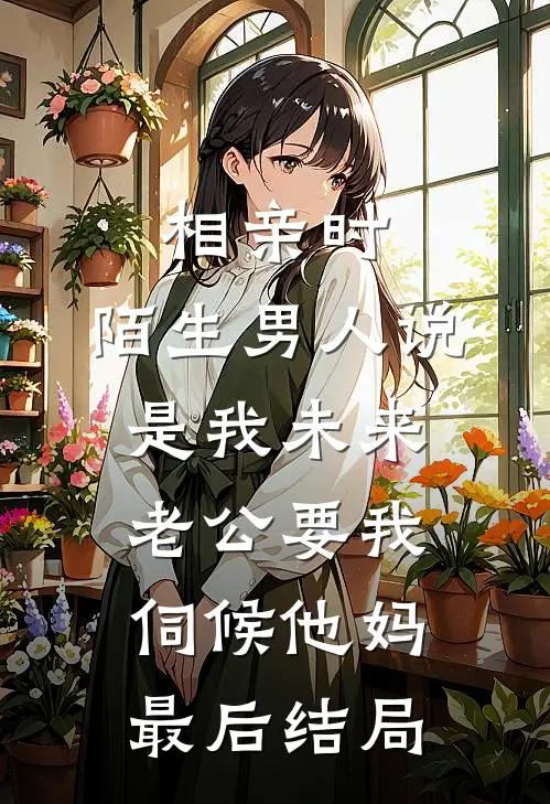相亲时，陌生男人说是我未来老公要我伺候他妈最后结局