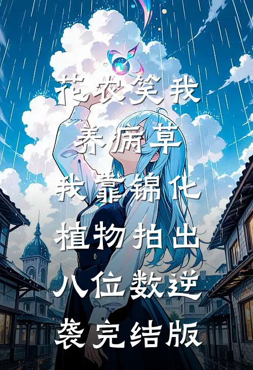 花农笑我养病草，我靠锦化植物拍出八位数逆袭完结版