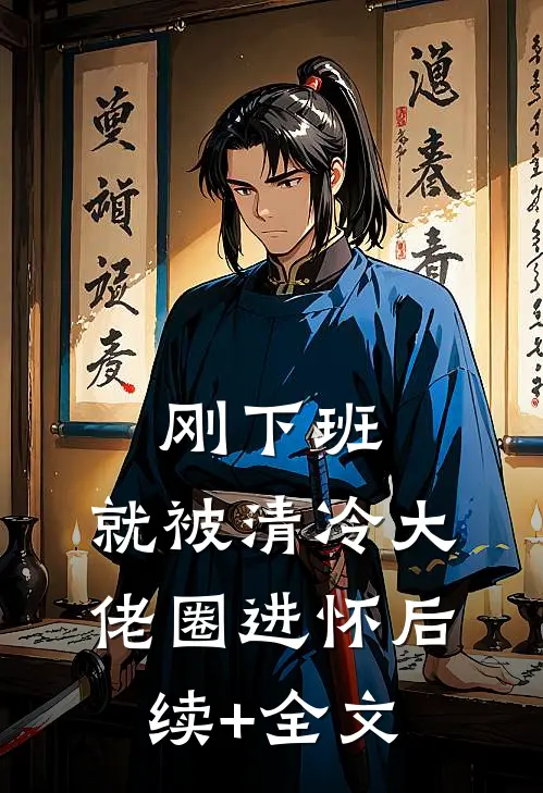 刚下班，就被清冷大佬圈进怀后续+全文