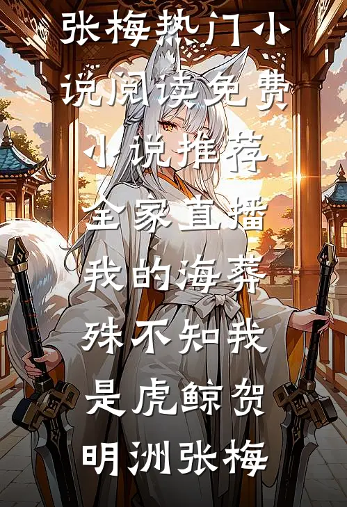 全家直播我的海葬，殊不知我是虎鲸(贺明洲张梅)热门小说阅读_免费小说推荐全家直播我的海葬，殊不知我是虎鲸贺明洲张梅
