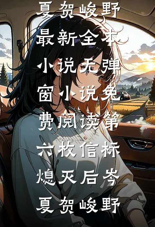 第六枚信标熄灭后岑夏贺峻野最新全本小说_无弹窗小说免费阅读第六枚信标熄灭后岑夏贺峻野