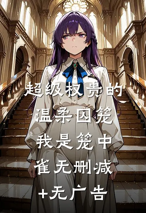 超级权贵的温柔囚笼，我是笼中雀无删减+无广告