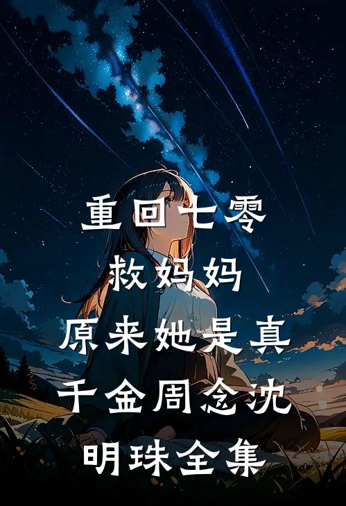 重回七零救妈妈，原来她是真千金周念沈明珠全集