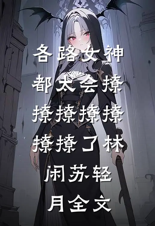 各路女神都太会撩撩撩撩撩撩撩了林闲苏轻月全文