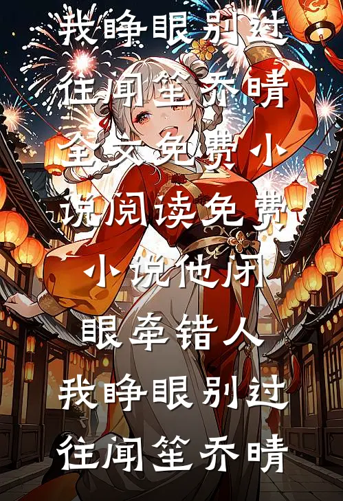 他闭眼牵错人，我睁眼别过往闻笙乔晴全文免费小说_阅读免费小说他闭眼牵错人，我睁眼别过往(闻笙乔晴)