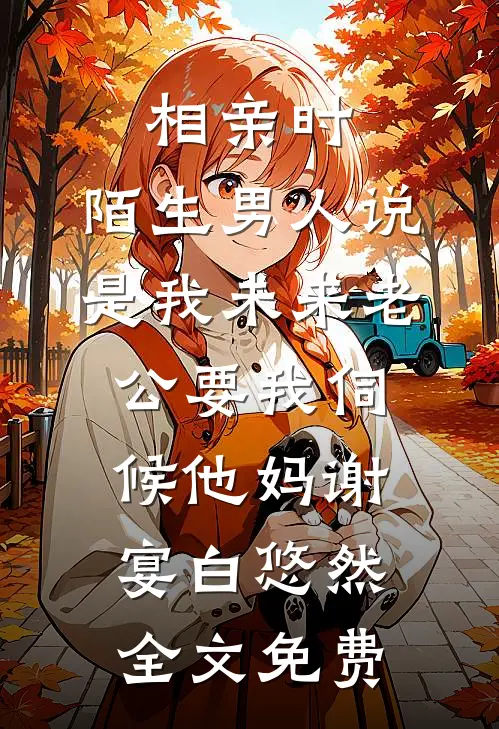 相亲时，陌生男人说是我未来老公要我伺候他妈谢宴白悠然全文免费