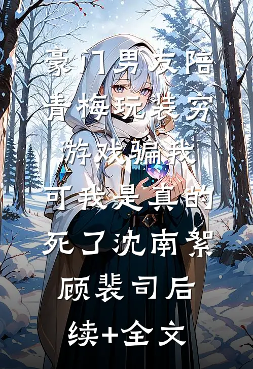 豪门男友陪青梅玩装穷游戏骗我，可我是真的死了沈南絮顾裴司后续+全文