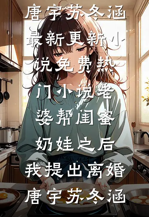 老婆帮闺蜜奶娃之后，我提出离婚(唐宇苏冬涵)最新更新小说_免费热门小说老婆帮闺蜜奶娃之后，我提出离婚唐宇苏冬涵