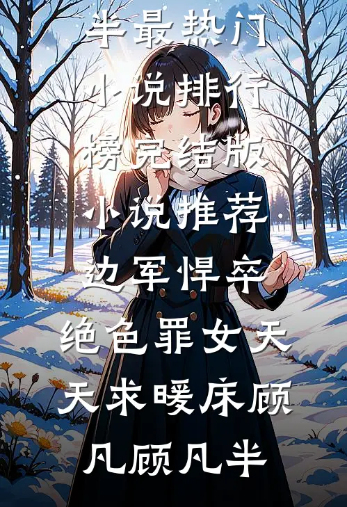 边军悍卒，绝色罪女天天求暖床顾凡顾凡半最热门小说排行榜_完结版小说推荐边军悍卒，绝色罪女天天求暖床(顾凡顾凡半)