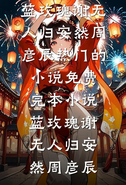 蓝玫瑰谢无人归安然周彦辰热门的小说_免费完本小说蓝玫瑰谢无人归安然周彦辰