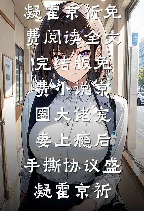 京圈大佬宠妻上瘾后，手撕协议盛凝霍京祈免费阅读全文_完结版免费小说京圈大佬宠妻上瘾后，手撕协议盛凝霍京祈